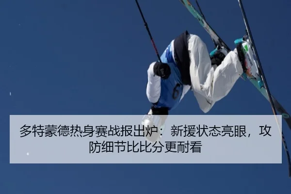 多特蒙德热身赛战报出炉：新援状态亮眼，攻防细节比比分更耐看